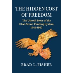 Hidden Cost of Freedom: The Untold Story of the CIA's Secret Funding System, 1941-1962