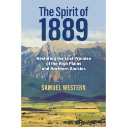The Spirit of 1889: Restoring the Lost Promise of the High Plains and Northern Rockies