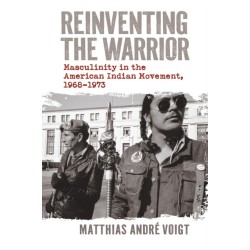 Reinventing the Warrior: Masculinity in the American Indian Movement, 1968-1973