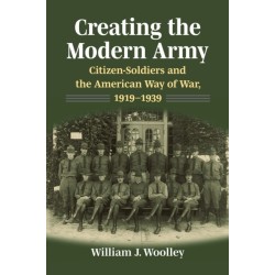 Creating the Modern Army: Citizen-Soldiers and the American Way of War, 1919-1939