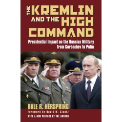 The Kremlin and the High Command: Presidential Impact on the Russian Military from Gorbachev to Putin