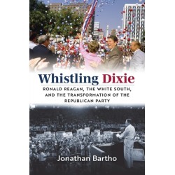 Whistling Dixie: Ronald Reagan, the White South, and the Transformation of the Republican Party