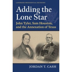 Adding the Lone Star: John Tyler, Sam Houston, and the Annexation of Texas