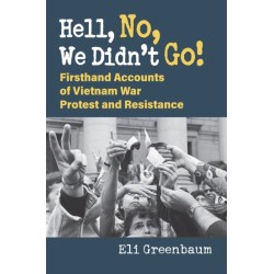 Hell, No, We Didn't Go!: Firsthand Accounts of Vietnam War Protest and Resistance