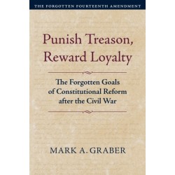 Punish Treason, Reward Loyalty: The Forgotten Goals of Constitutional Reform After the Civil War