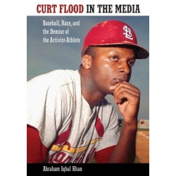 Curt Flood in the Media: Baseball, Race, and the Demise of the Activist-Athlete