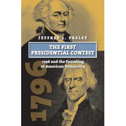 The First Presidential Contest: 1796 and the Founding of American Democracy