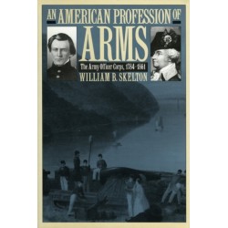 An American Profession of Arms: The Army Officer Corps, 1784-1861
