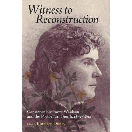 Witness to Reconstruction: Constance Fenimore Woolson and the Postbellum South, 1873-1894