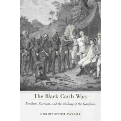 The Black Carib Wars: Freedom, Survival, and the Making of the Garifuna