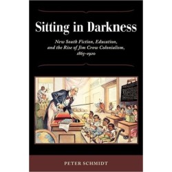 Sitting in Darkness: New South Fiction, Education, and the Rise of Jim Crow Colonialism, 1865-1920