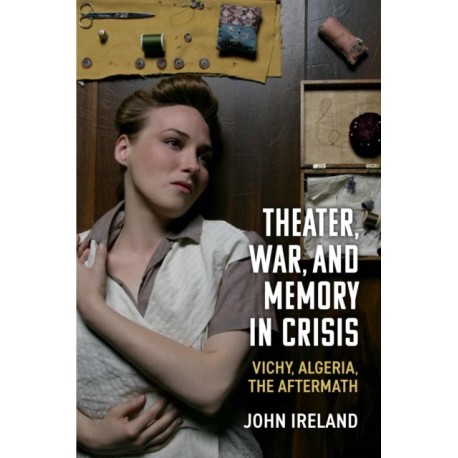 Theater, War, and Memory in Crisis: Vichy, Algeria, the Aftermath