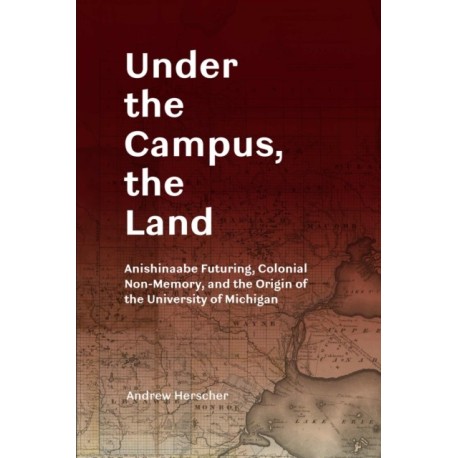 Under the Campus, the Land: Anishinaabe Futuring, Colonial Non-Memory, and the Origin of the University of Michigan