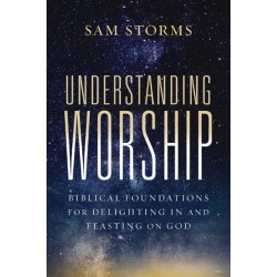 Understanding Worship: Biblical Foundations for Delighting in and Feasting on God