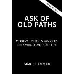 Ask of Old Paths: Medieval Virtues and Vices for a Whole and Holy Life