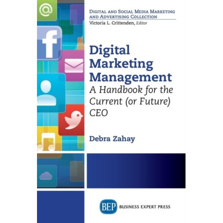 Digital Marketing Management: A Handbook for the Current (or Future) CEO