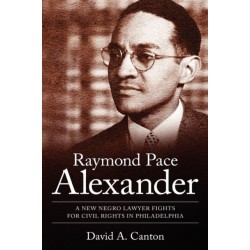 Raymond Pace Alexander: A New Negro Lawyer Fights for Civil Rights in Philadelphia