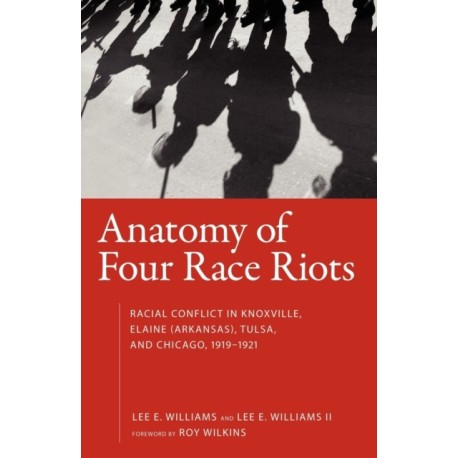 Anatomy of Four Race Riots: Racial Conflict in Knoxville, Elaine (Arkansas), Tulsa, and Chicago, 1919-1921