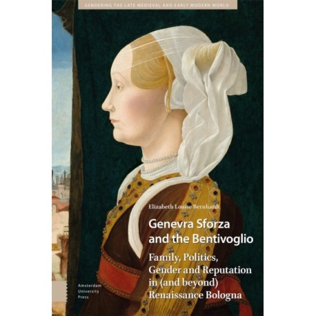 Genevra Sforza and the Bentivoglio: Family, Politics, Gender and Reputation in (and beyond) Renaissance Bologna