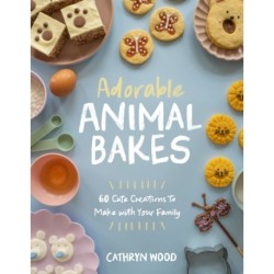 Adorable Animal Bakes: 60 Cute Creations to Make with Your Family