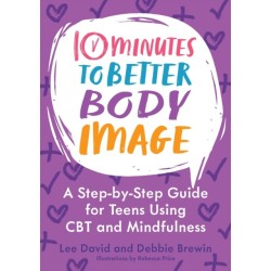 10 Minutes to Better Body Image: A Step-by Step Guide for Teens Using CBT and Mindfulness