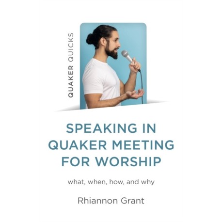 Speaking in Quaker Meeting for Worship: what, when, how, and why