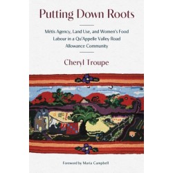 Putting Down Roots: Metis Agency, Land Use, and Women’s Food Labour in a Qu’Appelle Valley Road Allowance Community
