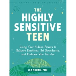 The Highly Sensitive Teen: Using Your Hidden Powers to Balance Emotions, Set Boundaries, and Embrace Who You Are