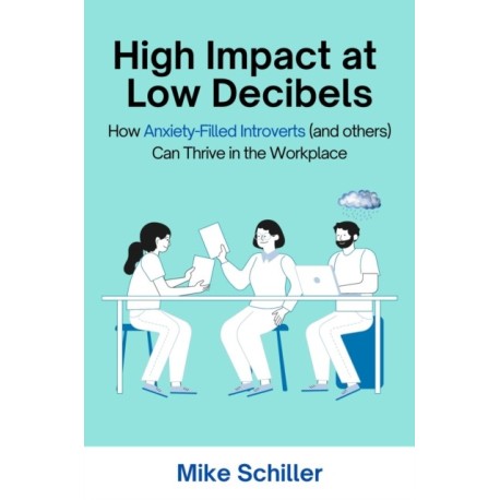 High Impact at Low Decibels: How Anxiety-Filled Introverts (and Others) Can Thrive in the Workplace
