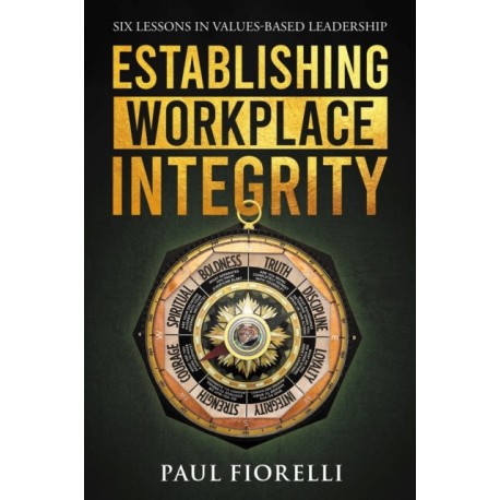 Establishing Workplace Integrity: Six Lessons in Values Based Leadership