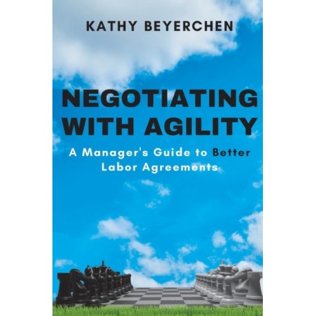 Negotiating with Agility: A Manager's Guide to Better Labor Agreements