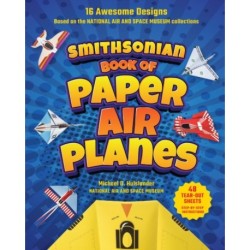Smithsonian Book of Paper Airplanes: 16 Awesome Designs Based on the National Air and Space Museum Collections 48 Tear-out Sheets, Step-by-Step Instructions