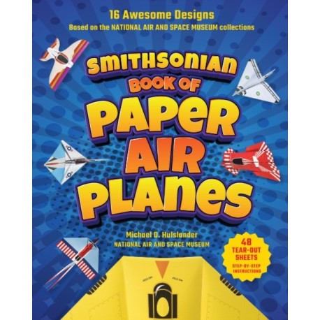 Smithsonian Book of Paper Airplanes: 16 Awesome Designs Based on the National Air and Space Museum Collections 48 Tear-out Sheets, Step-by-Step Instructions