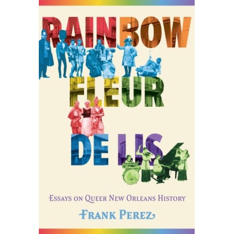 Rainbow Fleur De Lis: Essays on Queer New Orleans History
