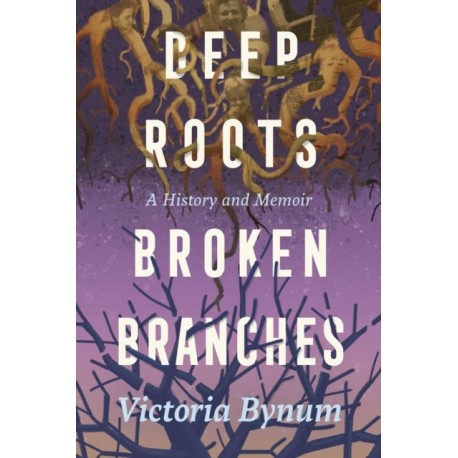 Deep Roots, Broken Branches: A History and Memoir
