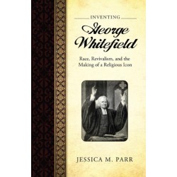 Inventing George Whitefield: Race, Revivalism, and the Making of a Religious Icon