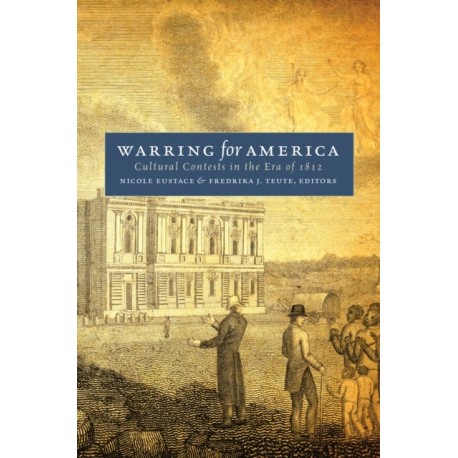 Warring for America: Cultural Contests in the Era of 1812