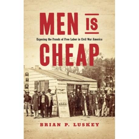 Men Is Cheap: Exposing the Frauds of Free Labor in Civil War America
