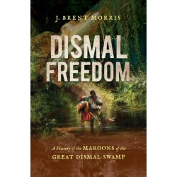 Dismal Freedom: A History of the Maroons of the Great Dismal Swamp