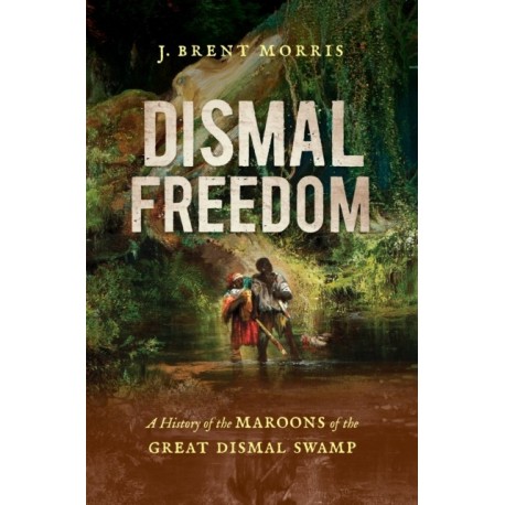 Dismal Freedom: A History of the Maroons of the Great Dismal Swamp