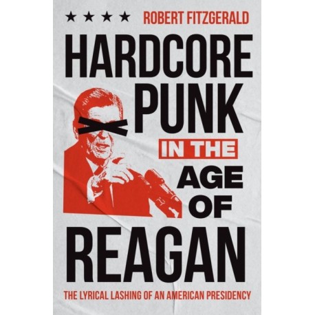 Hardcore Punk in the Age of Reagan: The Lyrical Lashing of an American Presidency