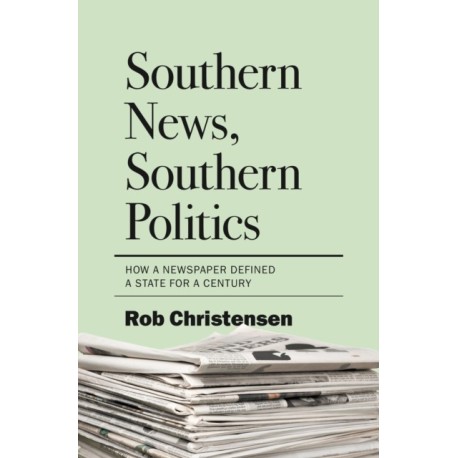 Southern News, Southern Politics: How a Newspaper Defined a State for a Century