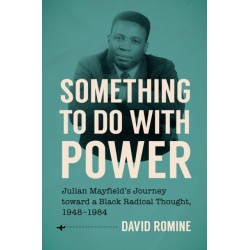 Something to Do with Power: Julian Mayfield's Journey Toward a Black Radical Thought, 1948-1984