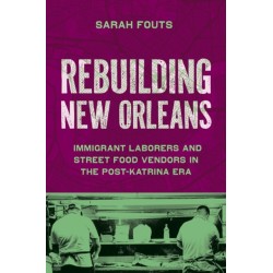 Rebuilding New Orleans: Migrant Laborers and Street Food Vendors in the Post-Katrina Era
