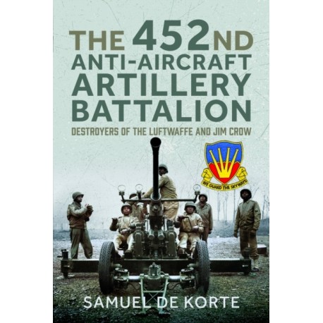 The 452nd Anti-Aircraft Artillery Battalion: Destroyers of the Luftwaffe and Jim Crow