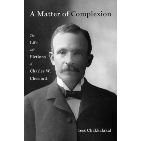 A Matter of Complexion: The Life and Fictions of Charles W. Chesnutt