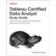 Tableau Certified Data Analyst Study Guide: Learn the Core Concepts and Techniques Necessary to Ace the Exam