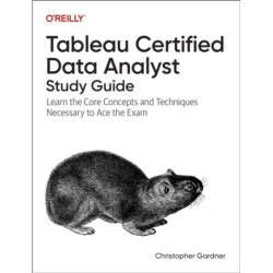 Tableau Certified Data Analyst Study Guide: Learn the Core Concepts and Techniques Necessary to Ace the Exam