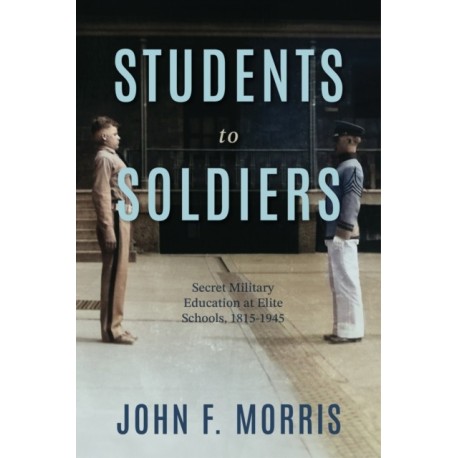 Students to Soldiers: Secret Military Education at Elite Schools, 1815-1945