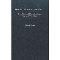 Desire and the Ascetic Ideal: Buddhism and Hinduism in the Works of T. S. Eliot